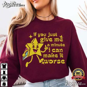 If You Just Give Me A Minute I Can Make It Worse Funny Sarcastic T-Shirt If You Just Give Me A Minute I Can Make It Worse Funny Sarcastic T Shirt (2)