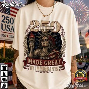 Patriotic America 250 Years Of Being Made Great By Immigrants 4th Of July T Shirt (1)