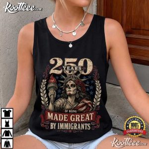 Patriotic America 250 Years Of Being Made Great By Immigrants 4th Of July T Shi (3)