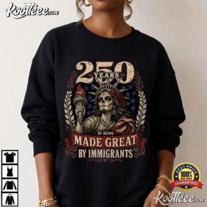 Patriotic America 250 Years Of Being Made Great By Immigrants 4th Of July T Shi (4)
