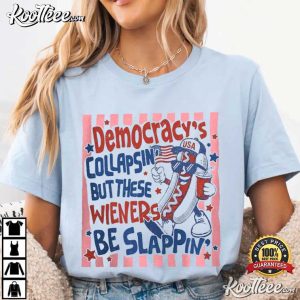 Democracy Collapsin But These Wieners Be Slappin Funny 4th Of July T Shirt (2)