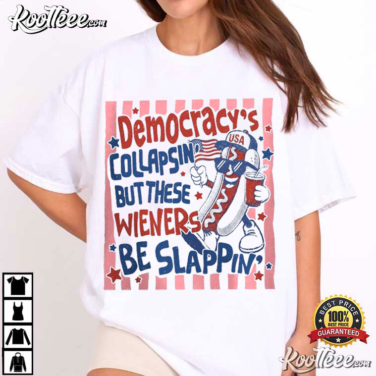 Democracy Collapsin But These Wieners Be Slappin Funny 4th Of July T-Shirt Democracy Collapsin But These Wieners Be Slappin Funny 4th Of July T-Shirt
