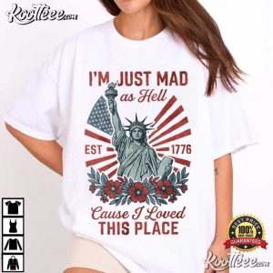 I'm Just Mad As Hell Patriotic USA Statue Of Liberty 4th Of July T Shirt (1)