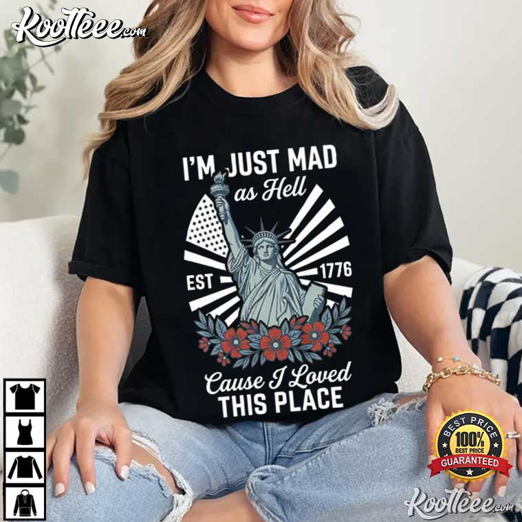 I'm Just Mad As Hell Patriotic USA Statue Of Liberty 4th Of July T-Shirt I'm Just Mad As Hell Patriotic USA Statue Of Liberty 4th Of July T-Shirt