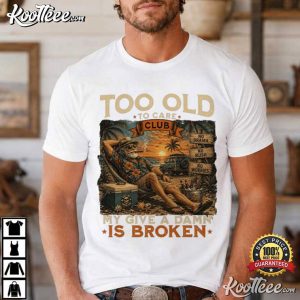 Too Old To Care Club Don't Care My Give A Damn Is Broken Funny Men T Shirt (1)
