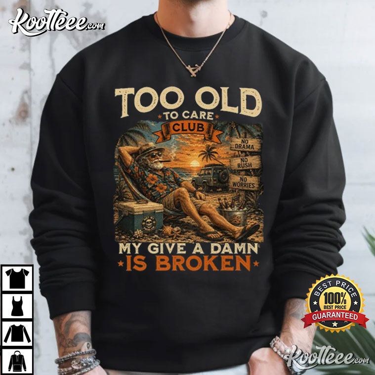Too Old To Care Club Don't Care My Give A Damn Is Broken Funny Men T-Shirt Too Old To Care Club Don't Care My Give A Damn Is Broken Funny Men T-Shirt