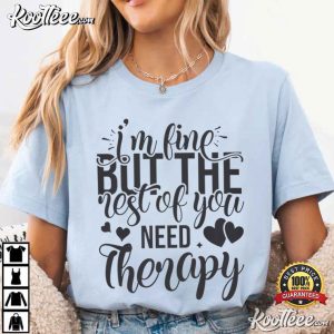 I'm Fine But The Rest Of You Need Therapy Funny Sarcastic Quote T Shirt (4)
