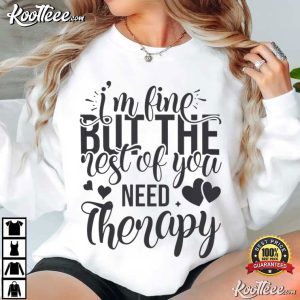 I'm Fine But The Rest Of You Need Therapy Funny Sarcastic Quote T-Shirt I'm Fine But The Rest Of You Need Therapy Funny Sarcastic Quote T Shirt (1)