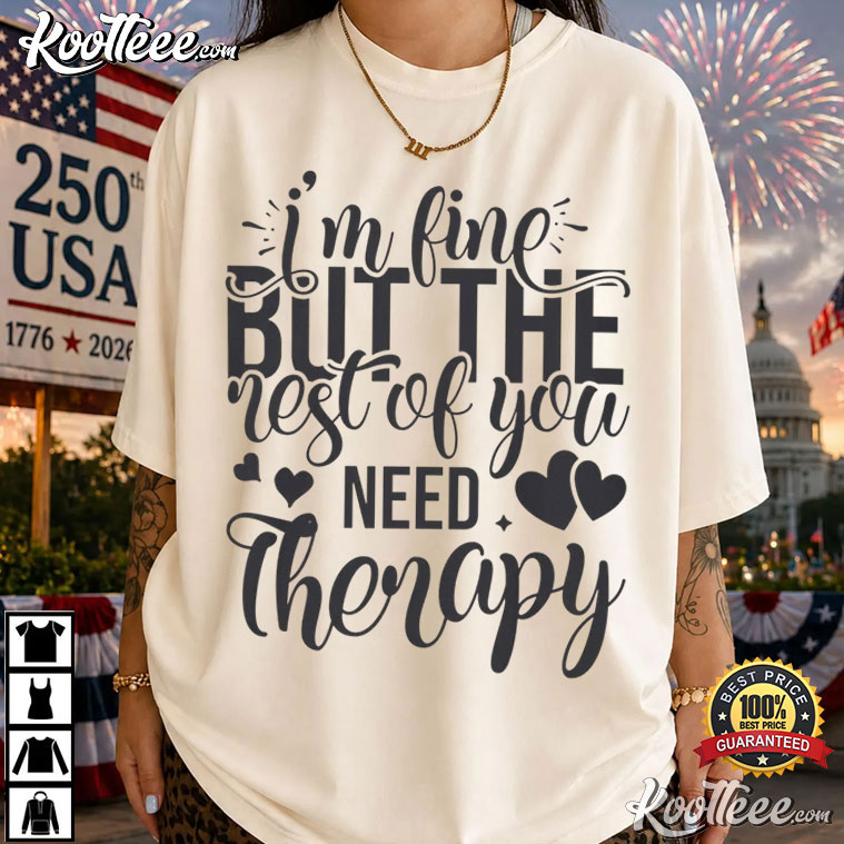 I'm Fine But The Rest Of You Need Therapy Funny Sarcastic Quote T-Shirt I'm Fine But The Rest Of You Need Therapy Funny Sarcastic Quote T-Shirt