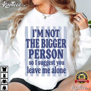 I'm Not The Bigger Person Funny Sarcastic T Shirt (1)