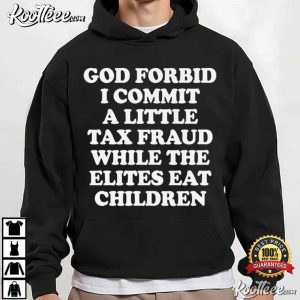 God Forbid I Commit A Little Tax Fraud While The Elites Eat Children Satirical T Shirt (4)