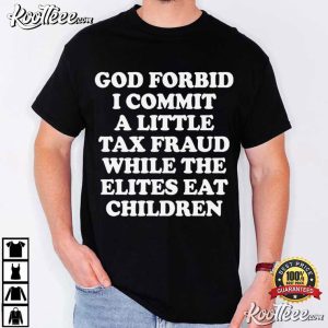God Forbid I Commit A Little Tax Fraud While The Elites Eat Children Satirical T Shirt (1)