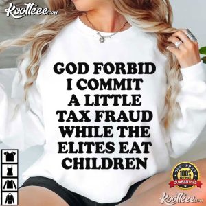 God Forbid I Commit A Little Tax Fraud While The Elites Eat Children Satirical T Shirt (2)