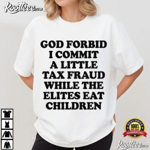God Forbid I Commit A Little Tax Fraud While The Elites Eat Children Satirical T Shirt (3)