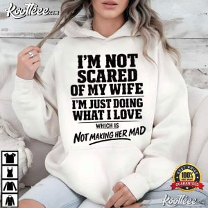 I'm Not Scared Of My Wife Which Is Not Making Her Mad Funny Husband T Shirt (4)