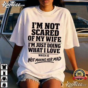 I'm Not Scared Of My Wife Which Is Not Making Her Mad Funny Husband T Shirt (2)