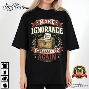 Make Ignorance Embarrassing Again Funny Common Sense Quote T Shirt (1)