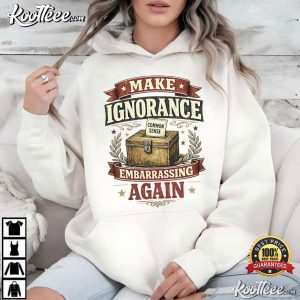 Make Ignorance Embarrassing Again Funny Common Sense Quote T-Shirt Make Ignorance Embarrassing Again Funny Common Sense Quote T Shirt (2)