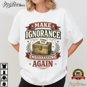 Make Ignorance Embarrassing Again Funny Common Sense Quote T-Shirt Make Ignorance Embarrassing Again Funny Common Sense Quote T Shirt (3)