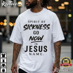 Spirit Of Sickness Go Now In Jesus Name Christian Healing T-Shirt Spirit Of Sickness Go Now In Jesus Name Christian Healing T Shirt (2)