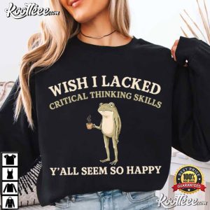 Wish I Lacked Critical Thinking Skills Funny Sarcastic Frog T-Shirt Wish I Lacked Critical Thinking Skills Funny Sarcastic Frog T Shirt (4)