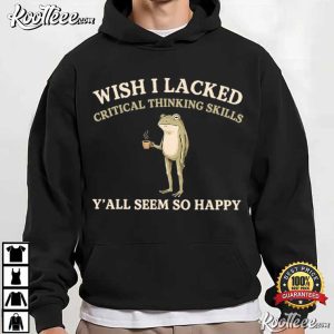 Wish I Lacked Critical Thinking Skills Funny Sarcastic Frog T-Shirt Wish I Lacked Critical Thinking Skills Funny Sarcastic Frog T Shirt (3)