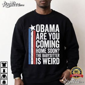 Obama Are You Coming Home Soon The Babysitter Is Weird Political Humor T Shirt (4)