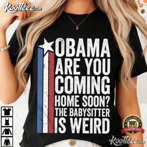 Obama Are You Coming Home Soon The Babysitter Is Weird Political Humor T Shirt (2)