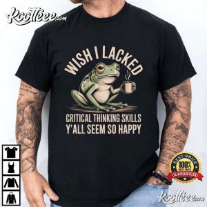 Wish I Lacked Critical Thinking Skills Funny Frog T Shirt (1)