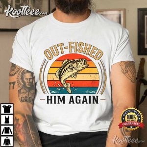 Out-Fished Him Again Funny Bass Fishing Angler T-Shirt Out Fished Him Again Funny Bass Fishing Angler T Shirt (1)