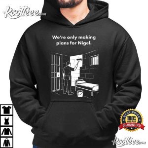 We're Only Making Plans For Nigel Funny British Humour T Shirt (4)