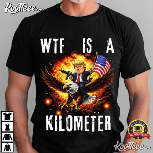 Trump WTF Is A Kilometer 4th Of July Independence Day Meme T Shirt (1)