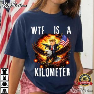 Trump WTF Is A Kilometer 4th Of July Independence Day Meme T-Shirt Trump WTF Is A Kilometer 4th Of July Independence Day Meme T Shirt (5)