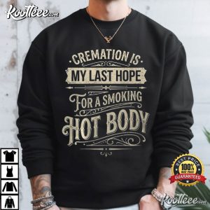 Cremation Is My Last Hope For A Smoking Hot Body Funny Quote T-Shirt Cremation Is My Last Hope For A Smoking Hot Body Funny Quote T Shirt (3)