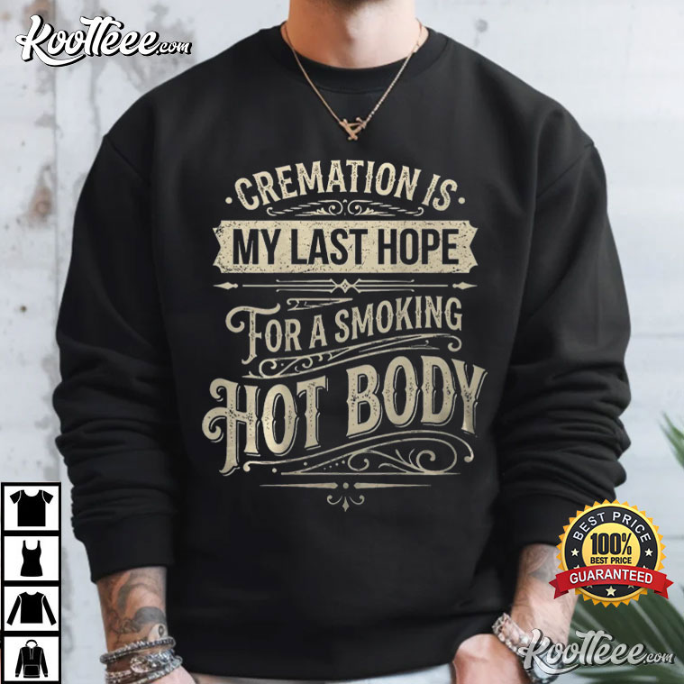 Cremation Is My Last Hope For A Smoking Hot Body Funny Quote T-Shirt Cremation Is My Last Hope For A Smoking Hot Body Funny Quote T-Shirt