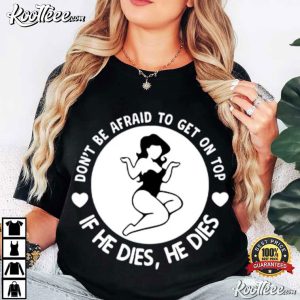 Don’t Be Afraid To Get On Top If He Dies He Dies Funny Slogan T Shirt (4)