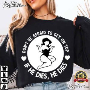 Don’t Be Afraid To Get On Top If He Dies He Dies Funny Slogan T Shirt (1)