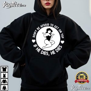 Don’t Be Afraid To Get On Top If He Dies He Dies Funny Slogan T Shirt (2)