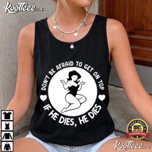 Don’t Be Afraid To Get On Top If He Dies He Dies Funny Slogan T Shirt (3)