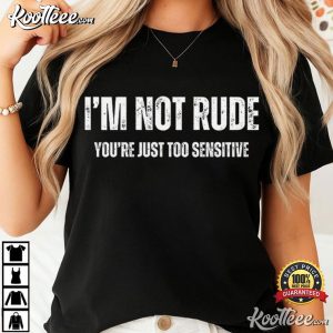I'm Not Rude You're Just Too Sensitive Sarcastic Quote T Shirt (4)