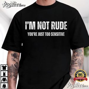 I'm Not Rude You're Just Too Sensitive Sarcastic Quote T Shirt (1)