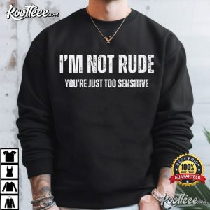 I'm Not Rude You're Just Too Sensitive Sarcastic Quote T Shirt (2)