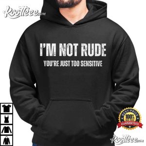 I'm Not Rude You're Just Too Sensitive Sarcastic Quote T Shirt (3)