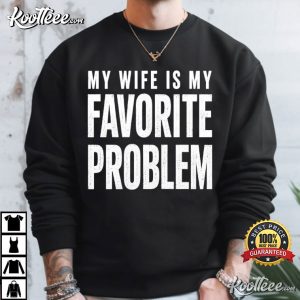 My Wife Is My Favorite Problem Husband Funny Sarcastic Meme T Shirt (4)