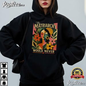Feminist The Matriarchy Would Never Women Empowerment T-Shirt Feminist The Matriarchy Would Never Women Empowerment T Shirt (4)