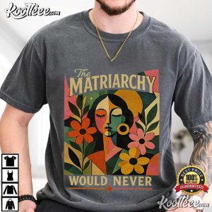 Feminist The Matriarchy Would Never Women Empowerment T Shirt (1)