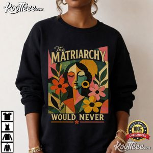 Feminist The Matriarchy Would Never Women Empowerment T-Shirt Feminist The Matriarchy Would Never Women Empowerment T Shirt (2)