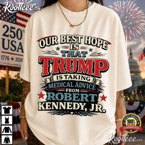 Our Best Hope Is That Trump Is Taking Medical Advice Political Humor T Shirt (1)