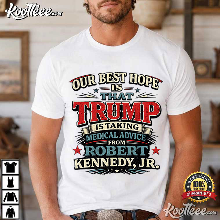 Our Best Hope Is That Trump Is Taking Medical Advice Political Humor T-Shirt Our Best Hope Is That Trump Is Taking Medical Advice Political Humor T-Shirt