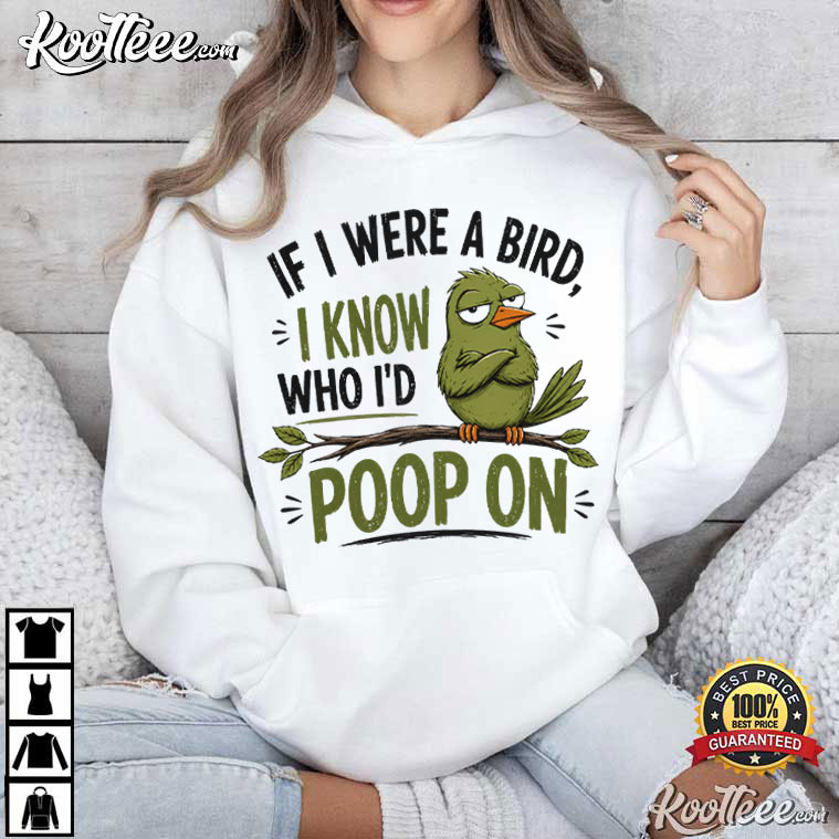 If I Were A Bird I Know Who I’d Poop On Funny Bird T-Shirt If I Were A Bird I Know Who I’d Poop On Funny Bird T-Shirt